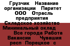 Грузчик › Название организации ­ Паритет, ООО › Отрасль предприятия ­ Складское хозяйство › Минимальный оклад ­ 22 000 - Все города Работа » Вакансии   . Чувашия респ.,Порецкое. с.